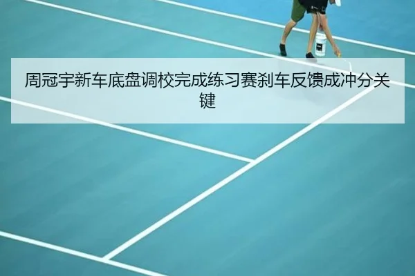 周冠宇新车底盘调校完成练习赛刹车反馈成冲分关键