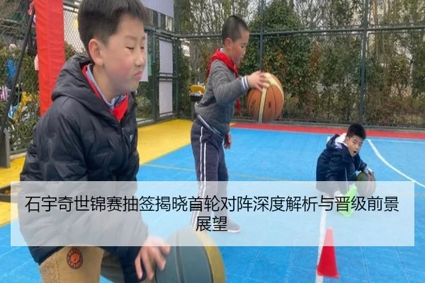 石宇奇世锦赛抽签揭晓首轮对阵深度解析与晋级前景展望
